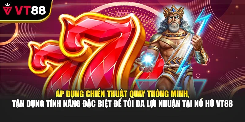 Áp dụng chiến thuật quay thông minh, tận dụng tính năng đặc biệt để tối đa lợi nhuận tại nổ hũ VT88