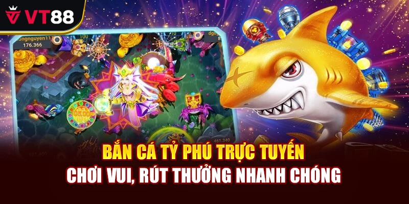 Bắn Cá Tỷ Phú Trực Tuyến – Chơi Vui, Rút Thưởng Nhanh Chóng