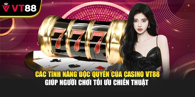 Các tính năng độc quyền của Casino VT88 hỗ trợ bạn tối ưu chiến thuật 