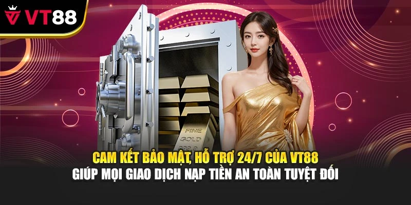 Cam kết bảo mật, hỗ trợ 24/7 của VT88 giúp mọi giao dịch nạp tiền an toàn tuyệt đối