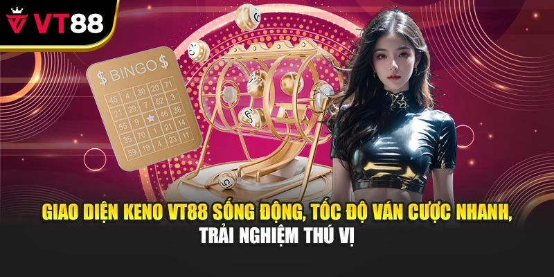 Giao diện Keno VT88 sống động, tốc độ ván cược nhanh, trải nghiệm thú vị
