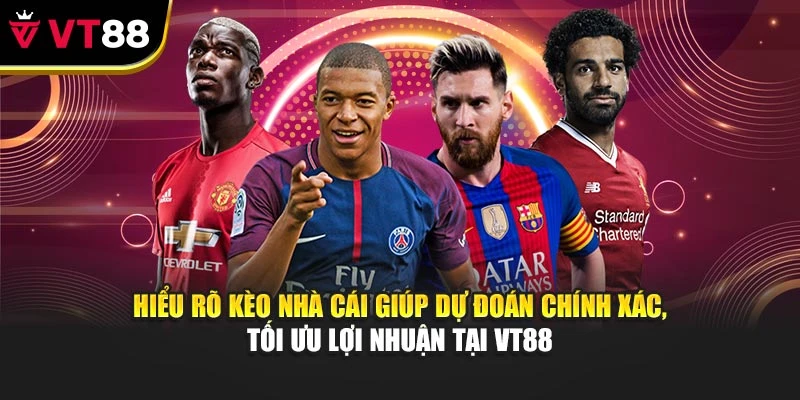 Hiểu rõ kèo nhà cái giúp dự đoán chính xác, tối ưu lợi nhuận tại VT88