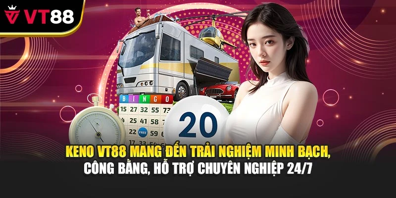 Keno VT88 mang đến trải nghiệm minh bạch, công bằng, hỗ trợ chuyên nghiệp 24/7