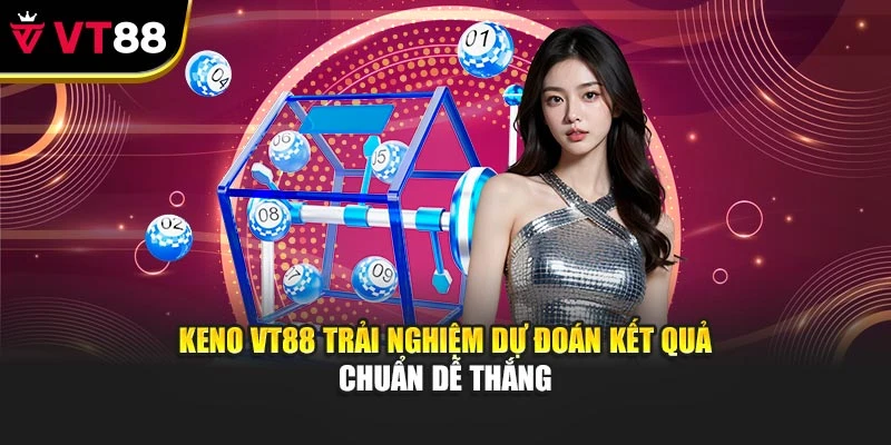 Keno VT88 Trải Nghiệm Dự Đoán Kết Quả Chuẩn Dễ Thắng
