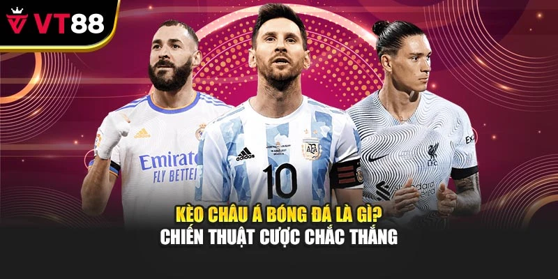 Kèo Châu Á Bóng Đá Là Gì? Chiến Thuật Cược Chắc Thắng