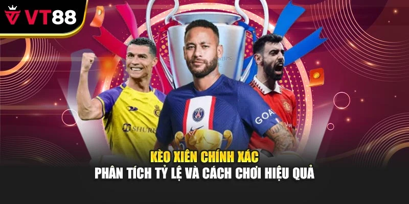 Kèo Xiên Chính Xác – Phân Tích Tỷ Lệ Và Cách Chơi Hiệu Quả