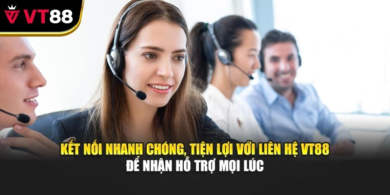 Kết nối nhanh chóng, tiện lợi với liên hệ VT88 để nhận hỗ trợ mọi lúc
