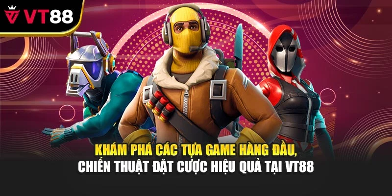 Khám phá các tựa game hàng đầu, chiến thuật đặt cược hiệu quả tại VT88