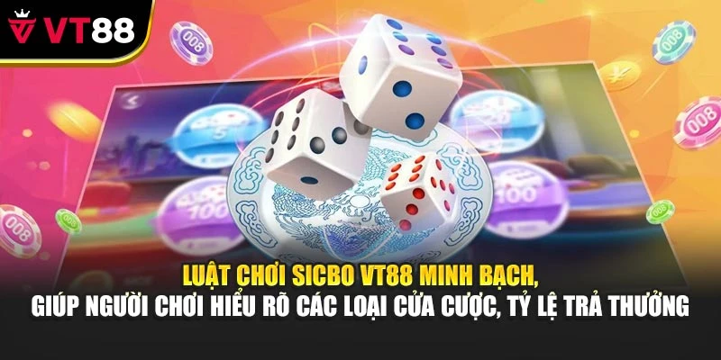 Luật chơi Sicbo VT88 minh bạch, giúp bạn hiểu rõ các loại cửa cược, tỷ lệ trả thưởng