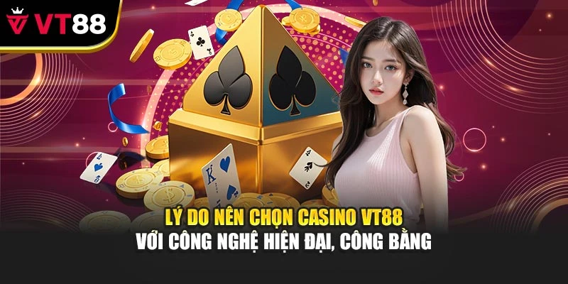 Lý do nên chọn Casino VT88 với công nghệ hiện đại, công bằng