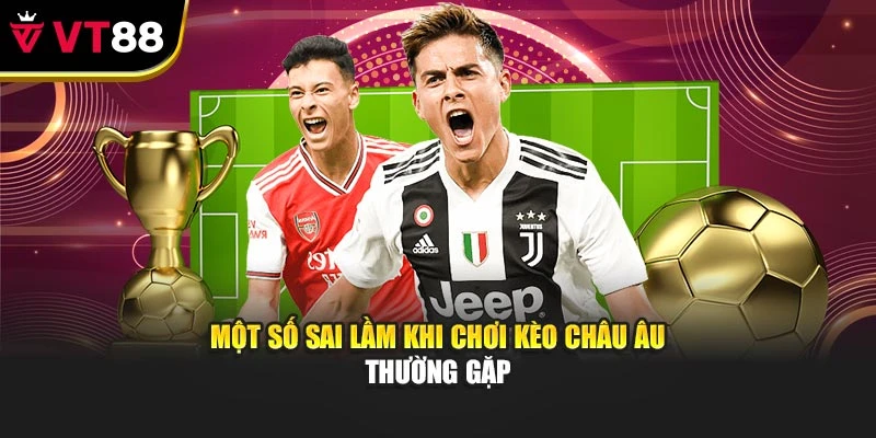 Một số sai lầm khi chơi kèo châu Âu thường gặp