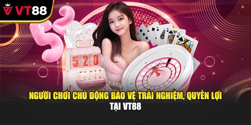 Người chơi chủ động bảo vệ trải nghiệm, quyền lợi tại VT88
