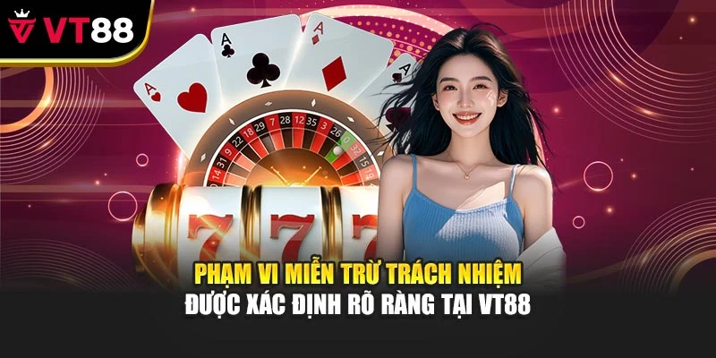 Phạm vi miễn trừ trách nhiệm được xác định rõ ràng tại VT88