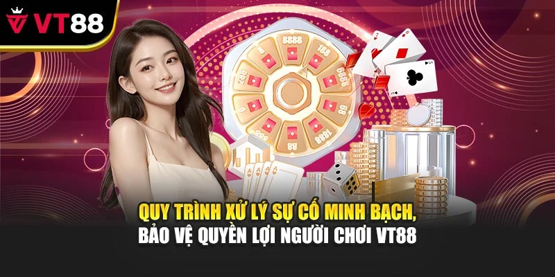 Quy trình xử lý sự cố minh bạch, bảo vệ quyền lợi hội viên VT88