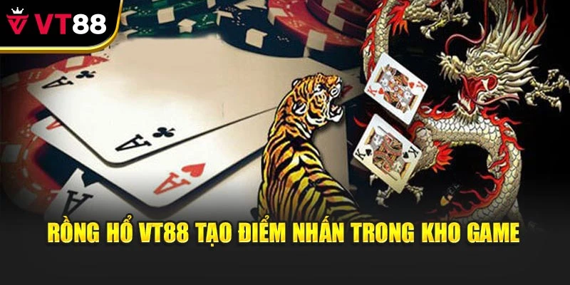 Rồng Hổ VT88 tạo điểm nhấn trong kho game