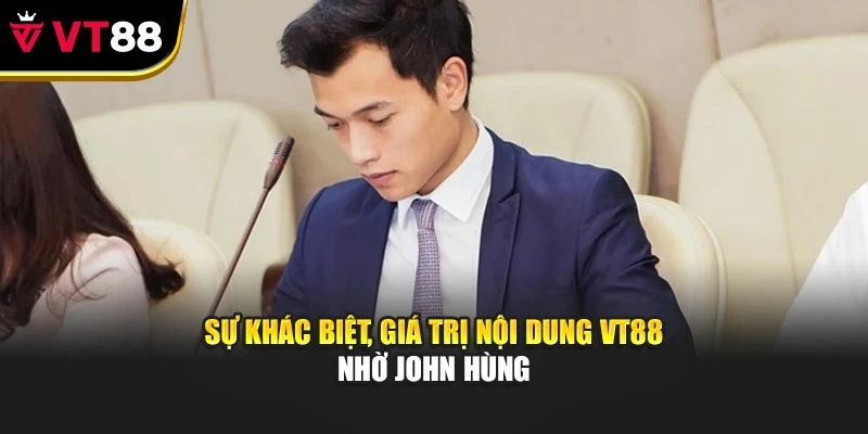 Sự khác biệt, giá trị nội dung VT88 nhờ John Hùng