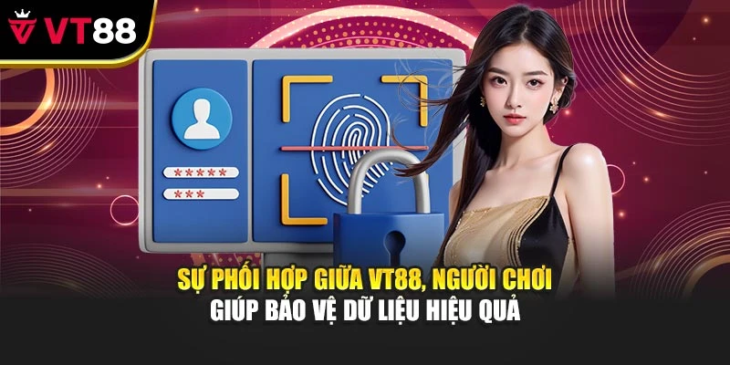 Sự phối hợp giữa VT88, người chơi giúp bảo vệ dữ liệu hiệu quả