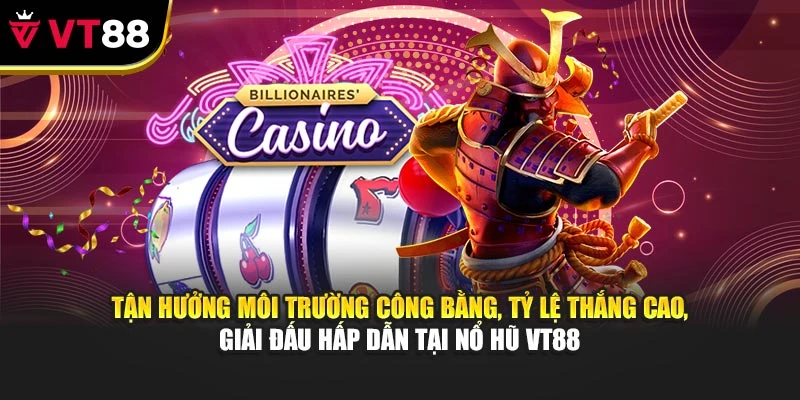 Tận hưởng môi trường công bằng, tỷ lệ thắng cao, giải đấu hấp dẫn tại nổ hũ VT88
