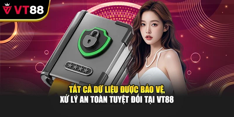 Tất cả dữ liệu được bảo vệ, xử lý an toàn tuyệt đối tại VT88