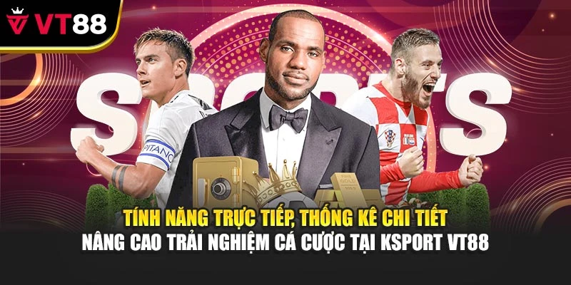 Tính năng trực tiếp, thống kê chi tiết nâng cao trải nghiệm cá cược tại KSport VT88