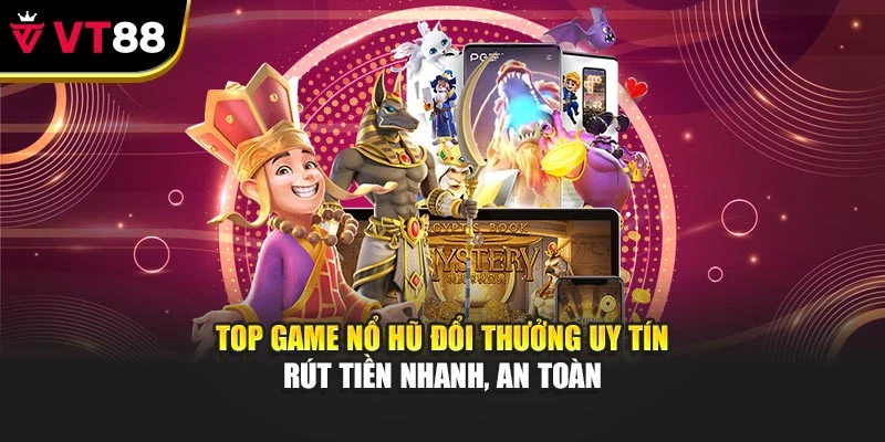 Top Game Nổ Hũ Đổi Thưởng Uy Tín – Rút Tiền Nhanh, An Toàn