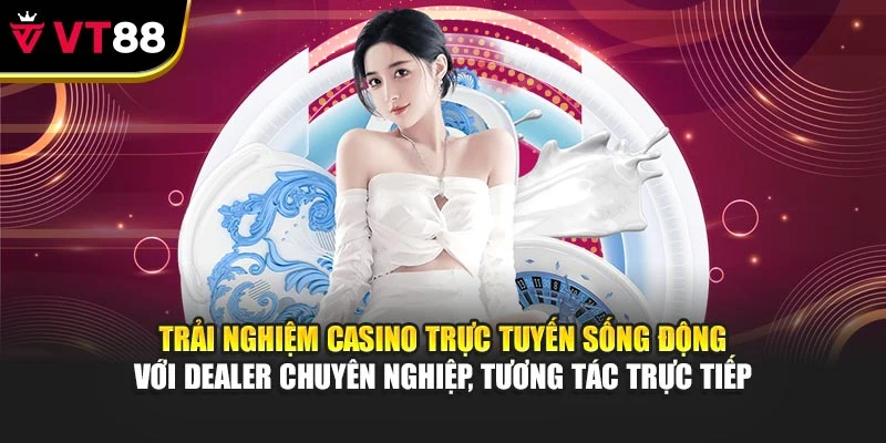 Trải nghiệm casino trực tuyến sống động với dealer chuyên nghiệp, tương tác trực tiếp