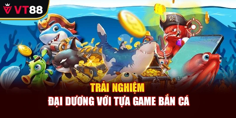Trải nghiệm đại dương với tựa game bắn cá