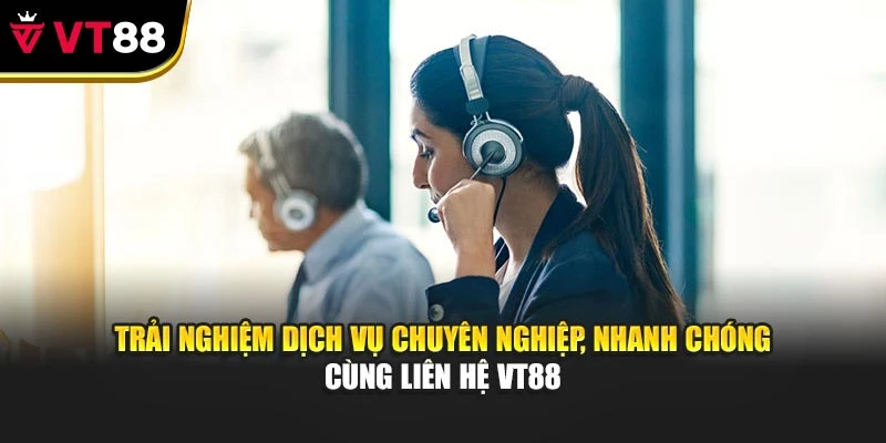 Trải nghiệm dịch vụ chuyên nghiệp, nhanh chóng cùng liên hệ VT88