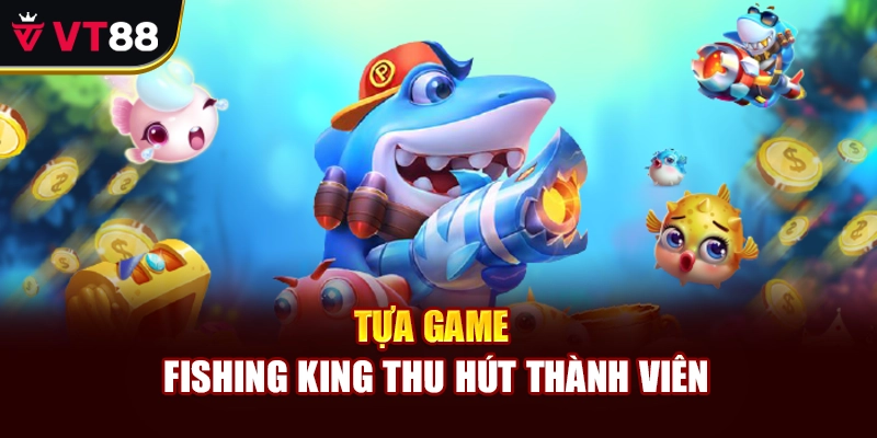 Tựa game Fishing King thu hút thành viên