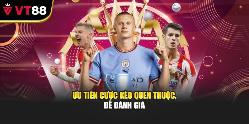 Ưu tiên cược kèo quen thuộc, dễ đánh giá