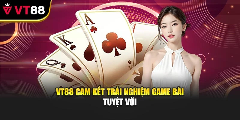 VT88 cam kết trải nghiệm game bài tuyệt vời