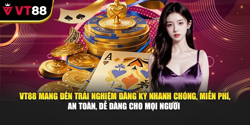 VT88 mang đến trải nghiệm đăng ký nhanh chóng, miễn phí, an toàn, dễ dàng cho mọi người 
