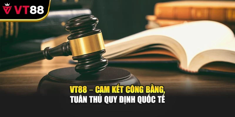 VT88 – Cam kết công bằng, tuân thủ quy định quốc tế