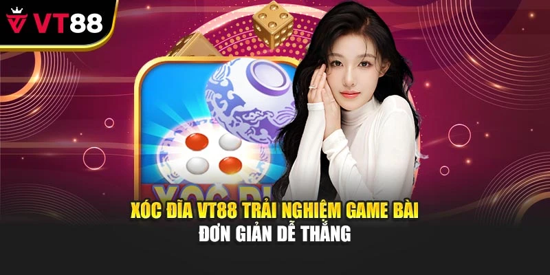 Xóc Đĩa VT88 Trải Nghiệm Game Bài Đơn Giản Dễ Thắng