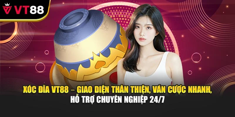 Xóc Đĩa VT88 – giao diện thân thiện, ván cược nhanh, hỗ trợ chuyên nghiệp 24/7